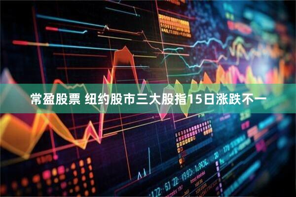 常盈股票 纽约股市三大股指15日涨跌不一