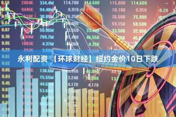 永利配资 【环球财经】纽约金价10日下跌