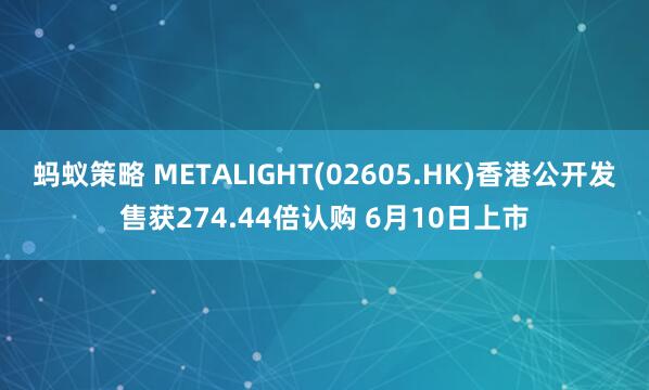 蚂蚁策略 METALIGHT(02605.HK)香港公开发售获274.44倍认购 6月10日上市