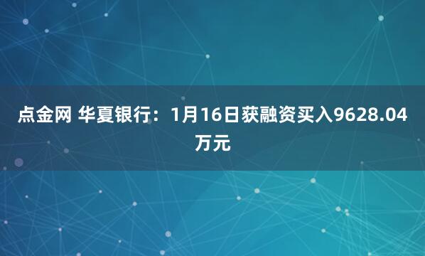 点金网 华夏银行：1月16日获融资买入9628.04万元