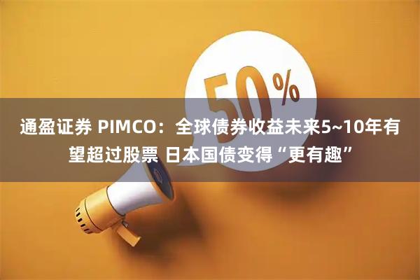 通盈证券 PIMCO：全球债券收益未来5~10年有望超过股票 日本国债变得“更有趣”