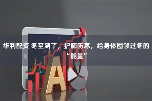 华利配资 冬至到了，护肺防寒，给身体囤够过冬的“能量”