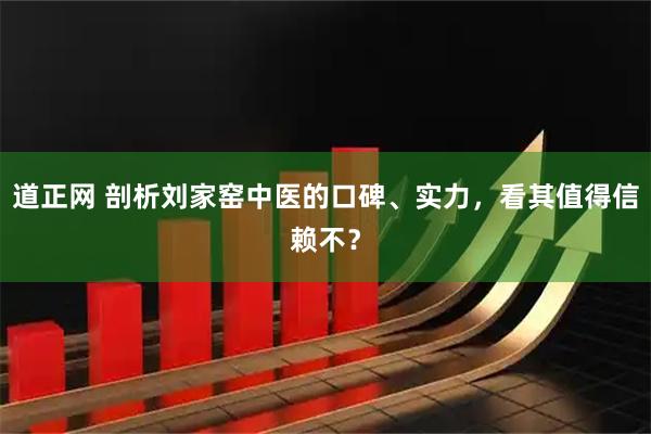 道正网 剖析刘家窑中医的口碑、实力，看其值得信赖不？