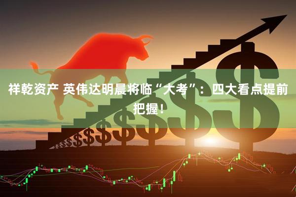 祥乾资产 英伟达明晨将临“大考”：四大看点提前把握！