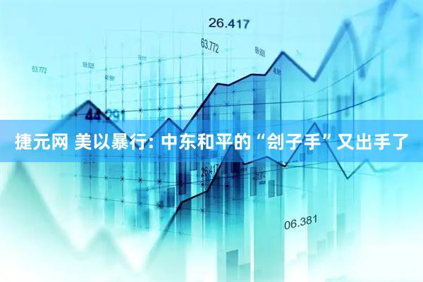捷元网 美以暴行: 中东和平的“刽子手”又出手了