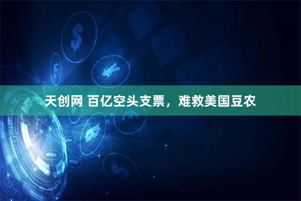 天创网 百亿空头支票，难救美国豆农