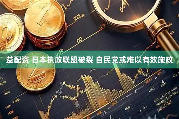 益配资 日本执政联盟破裂 自民党或难以有效施政